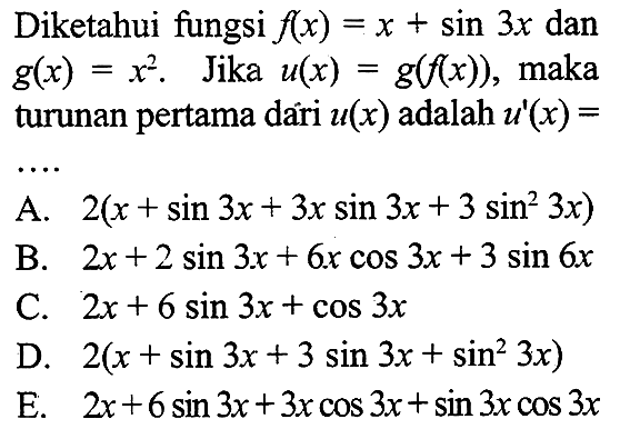 Diketahui fungsi f(x)=x+sin 3 x dan
g(x)=x^2. Jika u(x)=g(f(x)), maka
turunan pertama dari u(x) adalah u'(x)=....
