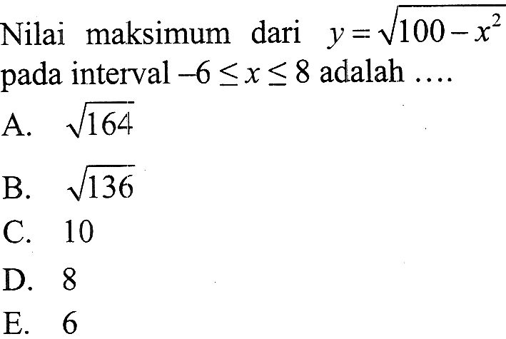 Nilai maksimum dari  y=akar(100-x^2)  pada interval  -6 <= x <= 8  adalah ....