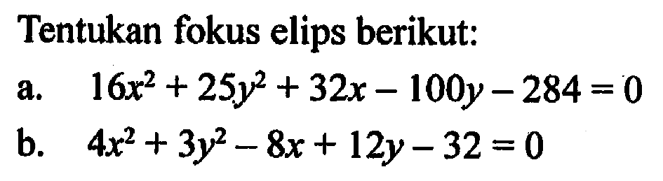 Tentukan fokus elips berikut: a. 16x^2+25y^2+32x-100y-284=0 b. 4x^2+3y^2-8x+12y-32=0