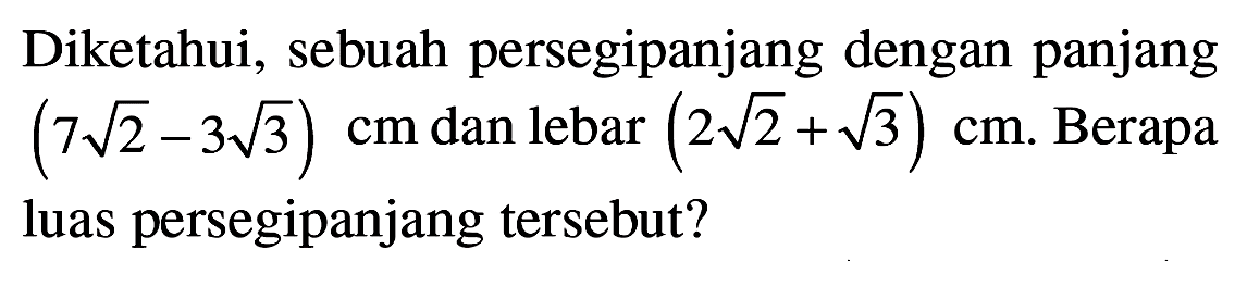Diketahui, sebuah persegipanjang dengan panjang (7akar(2)-3akar(3)) cm dan lebar (2akar(2)+akar(3)) cm. Berapa luas persegipanjang tersebut?