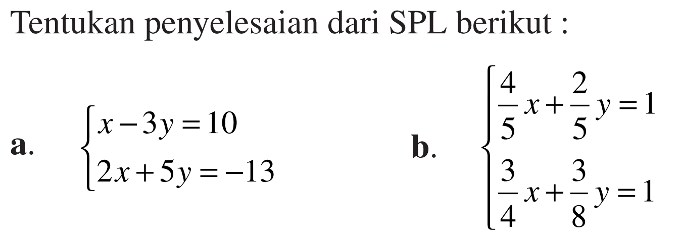Tentukan penyelesaian dari SPL berikut : a.x-3y=10 5 2x+5y=-13 b.4x/5+2y/5=1 3x/4+3y/8=1