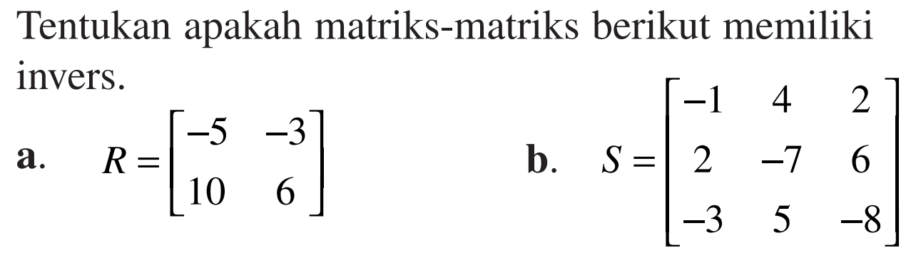 Tentukan apakah matriks-matriks berikut memiliki invers. a. R=[-5 -3 10 6] b. S=[-1 4 2 2 -7 6 -3 5 -8]