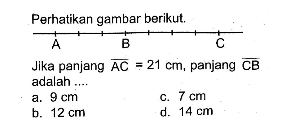 Perhatikan gambar berikut. A B C Jika panjang AC=21 cm, panjang CB adalah ....