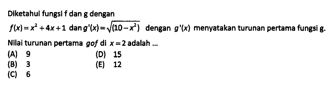 Diketahui fungsi f dan g denganf(x)=x^2+4x+1 dan g'(x)=akar(10-x^2) dengan g'(x) menyatakan turunan pertama fungsi g. Nilai turunan pertama gof di x=2 adalah ...