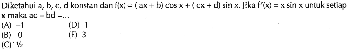 Diketahui a, b, c, d konstan dan f(x)=(ax+b) cos x+(cx+d) sin x. Jika f'(x)=x sin x untuk setiap x maka ac-bd=...