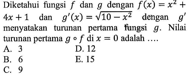 Diketahui fungsi f dan g dengan f(x)=x^2+4x+1 dan g'(x)=akar(10-x^2)  dengan g' menyatakan turunan pertama fungsi g. Nilai turunan pertama gof di x=0 adalah ....