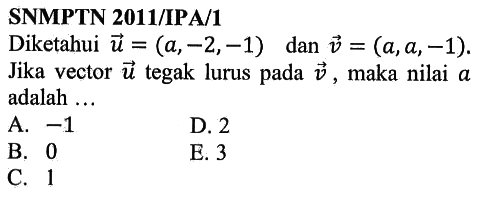 SNMPTN 2011/IPA/1 Diketahui vektor u=(a,-2,-1) dan vektor v=(a,a,-1). Jika vektor u tegak lurus pada vektor v, maka nilai a adalah ...