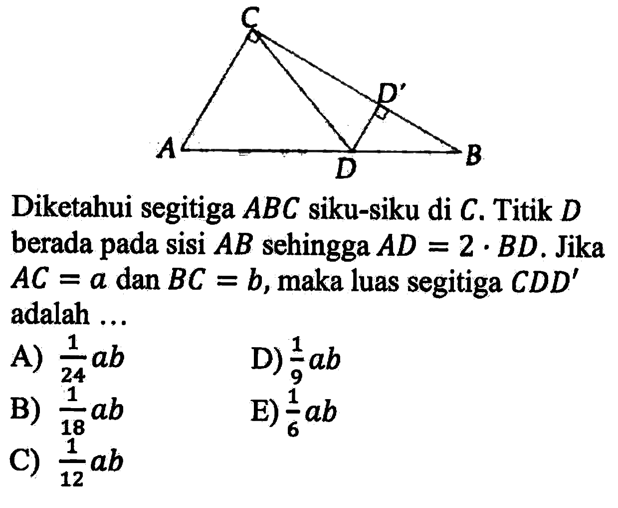 Diketahui segitiga  ABC  siku-siku di C. Titik D berada pada sisi  AB sehingga AD=2.BD. Jika AC=a dan BC=b , maka luas segitiga CDD' adalah ... 