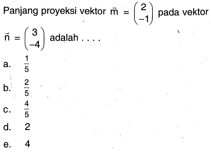 Panjang proyeksi vektor vektor m=( 2 -1 ) pada vektor vektor n=( 3 -4 ) adalah ....