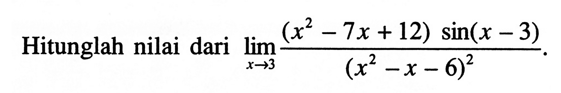 Hitunglah nilai dari lim x->3 ((x^2 -Tx + 12) sin(x - 3) /(x^2 -X-X - 6)^2)