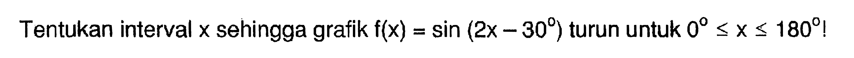 Tentukan interval x sehingga grafik f(x)= sin (2x - 30) turun untuk 0 <= x <= 180