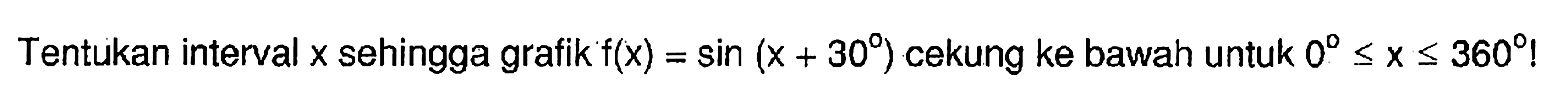 Tentukan interval x sehingga grafik f(x)=sin (x+30) cekung ke bawah untuk 0<X<360!