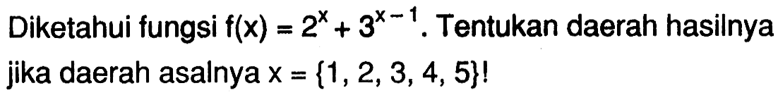 Diketahui fungsi f(x)=2^x+3^(x-1). Tentukan daerah hasilnya jika daerah asalnya x = {1, 2, 3,4, 5}!
