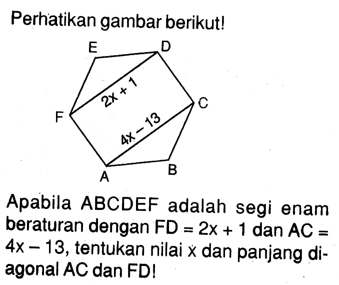 Perhatikan gambar berikutl 2x + 1 4x - 13 Apabila ABCDEF adalah segi enam beraturan dengan FD = 2x + 1 dan AC 4x 13, tentukan nilai x dan panjang diagonal AC dan FDI