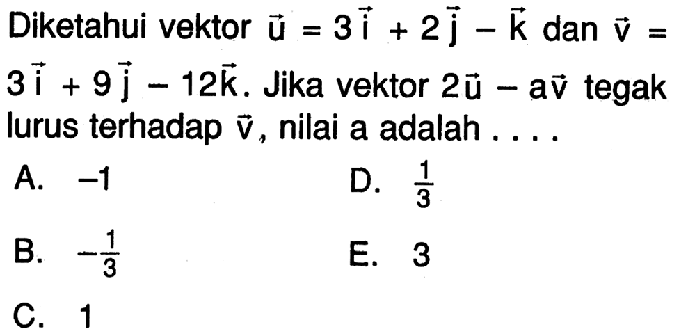 Diketahui vektor  u=3i+2j-k  dan vektor v=3i+9j-12k . Jika vektor  2vektor u-avektor v  tegak lurus terhadap  vektor v , nilai a adalah ....