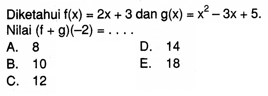 Diketahui f(x)=2x+3 dan g(x)=x^2-3x+5. Nilai (f+g)(-2)=.... 