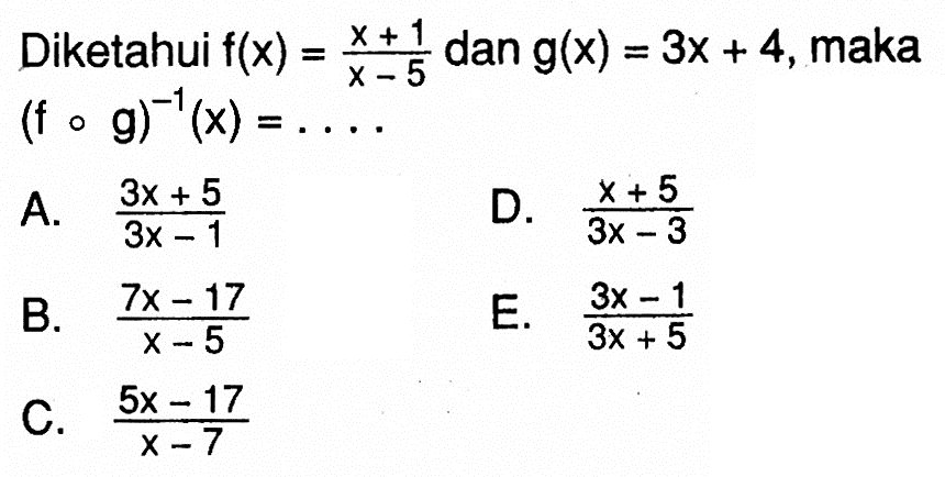 Diketahui f(x)=(x+1)/(x-5) dan g(x)=3x+4, maka (f o g)^-1 (x)=.... 