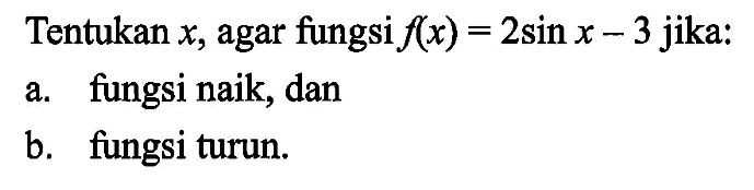 Tentukan x, agar fungsi f(x)=2sin x-3 jika: a. fungsi naik, dan b. fungsi turun.