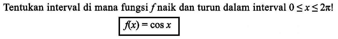 Tentukan interval di mana fungsi f naik dan turun dalam interval 0<=x<=2pi! f(x)=cosx