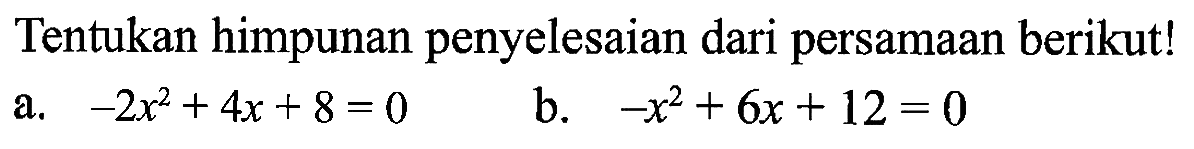 Tentukan himpunan penyelesaian dari persamaan berikutl a, -2x^2 + 4x + 8 = 0 b. -x^2 + 6x + 12 = 0