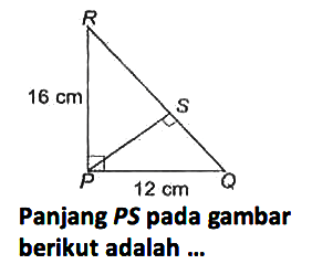 Panjang PS pada gambar berikut adalah ... segitiga siku-siku RPQ 12 cm 16 cm