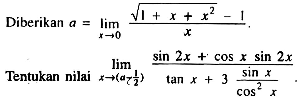 Diberikan a=lim x->0 (akar(1+x+x^2)-1)/x. Tentukan nilai lim ->x->(a-1/2) (sin 2x+cos x sin 2x)/(tan x+3(sin x)/(cos^2 x)).