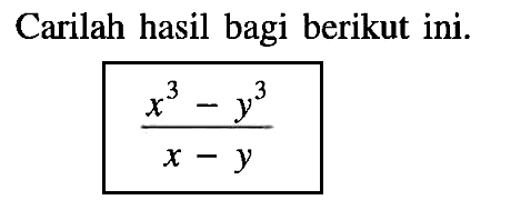 Carilah hasil bagi berikut ini. (x^3-y^3)/(x-y)