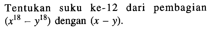 Tentukan suku ke-12 dari pembagian (x^(18)-y^(18)) dengan (x-y).