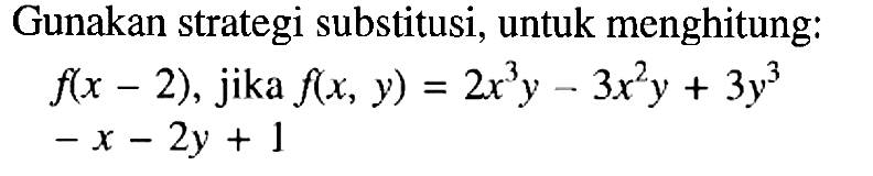 Gunakan strategi substitusi, untuk menghitung: f(x-2), jika f(x,y)=2x^3y-3x^2y+3y^3-x-2y+1