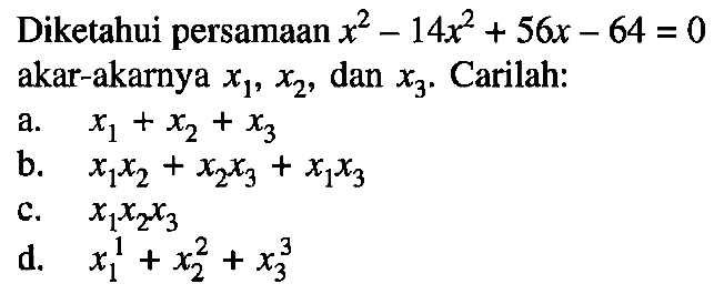 Diketahui persamaan x^2-14x^2+56x-64=0 akar-akarnya x1, x2, dan x3. Carilah: a. x1+x2+x3 b. (x1)(x2)+(x2)(x3)+(x1)(x3) c. (x1)(x2)(x3) d. (x1)^1+(x2)^2+(x3)^3