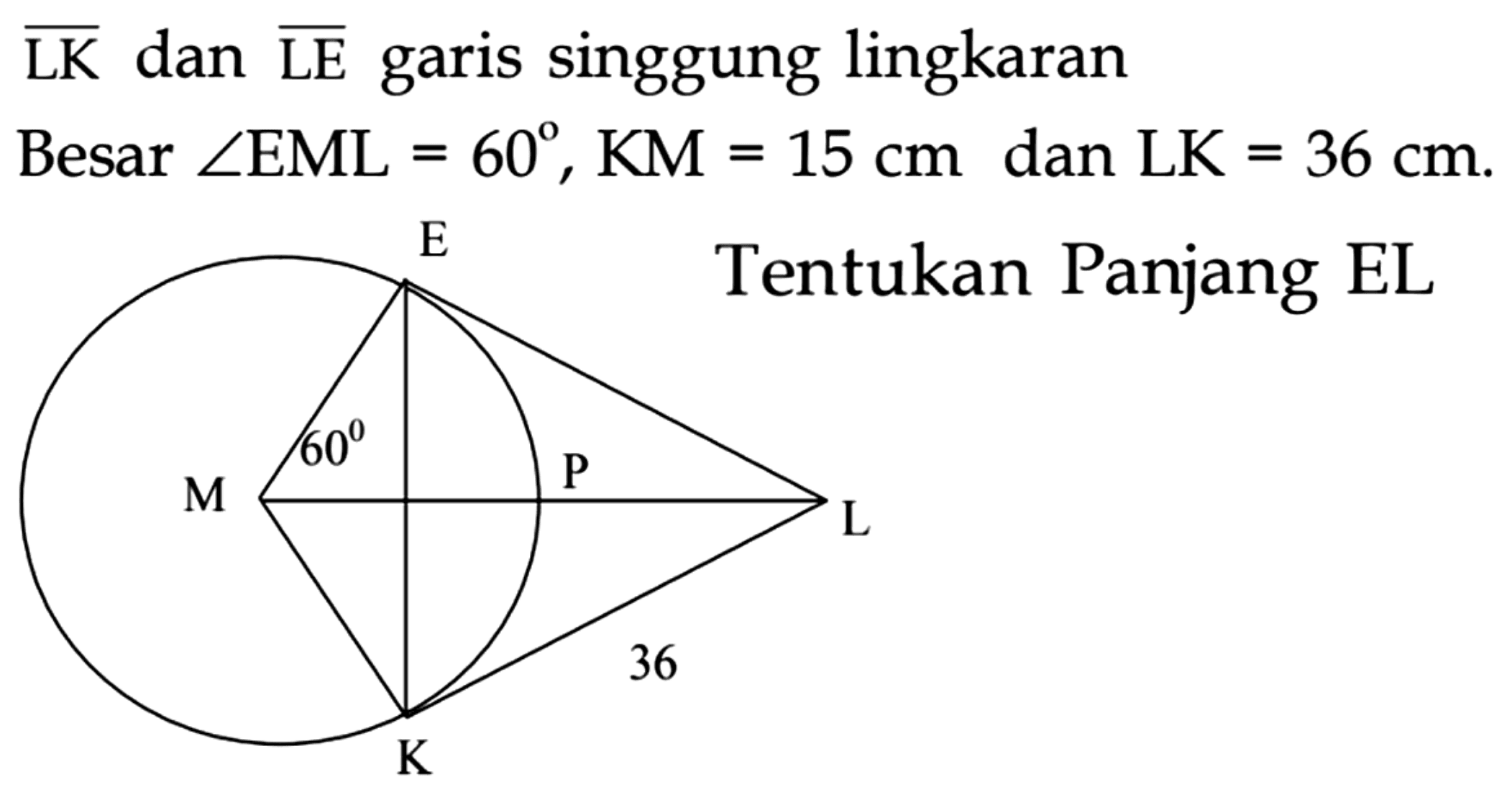  {LK)  dan  {LE)  garis singgung lingkaran
Besar  sudut EML=60, KM=15 cm  dan  LK=36 cm .
Tentukan panjang EL