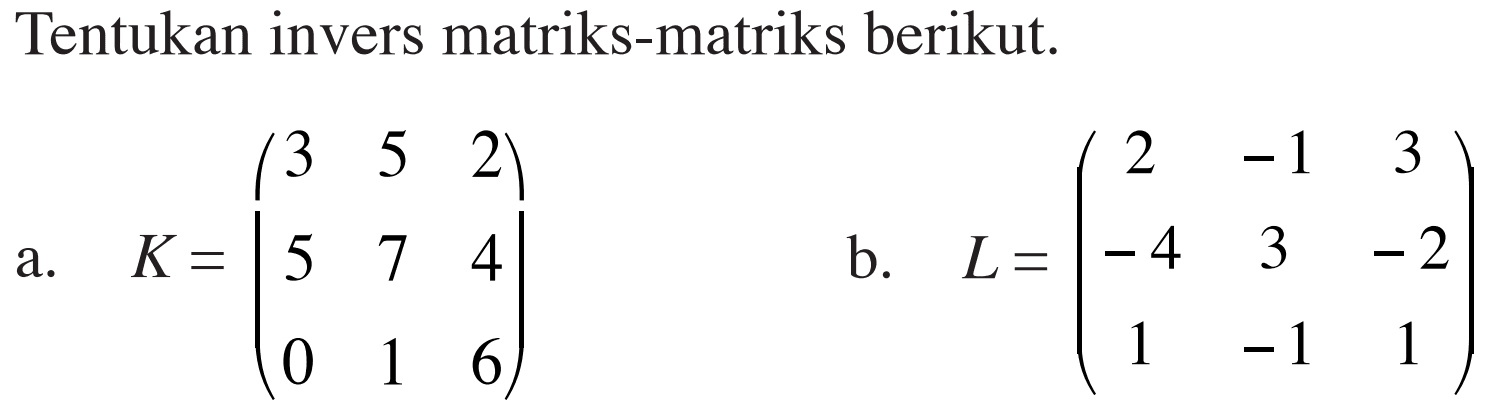 Tentukan invers matriks-matriks berikut. a. K=(3 5 2 5 7 4 0 1 6) b. L=(2 -1 3 -4 3 -2 1 -1 1)