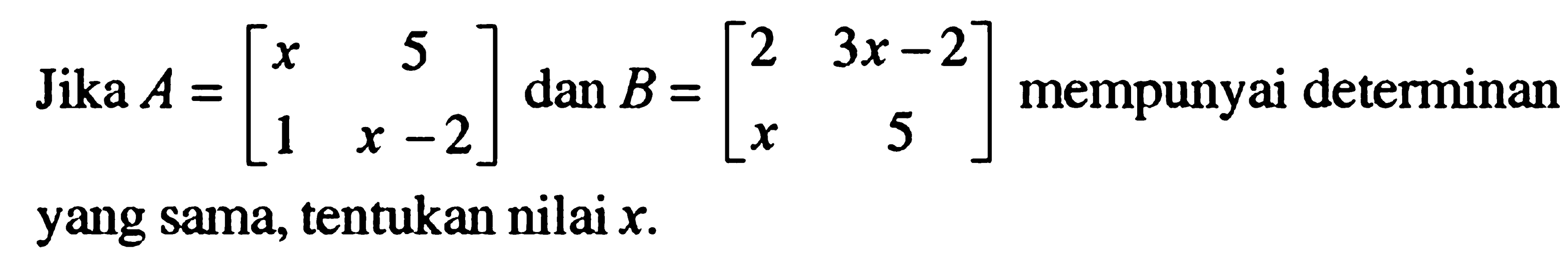 Jika A=[x 5 1 x-2] dan B=[2 3x-2 x 5] mempunyai determinan yang sama, tentukan nilai x.