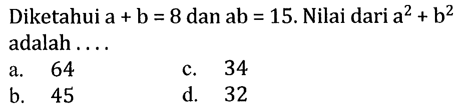 Diketahui a+b=8 dan ab=15. Nilai dari a^2+b^2 adalah ... 