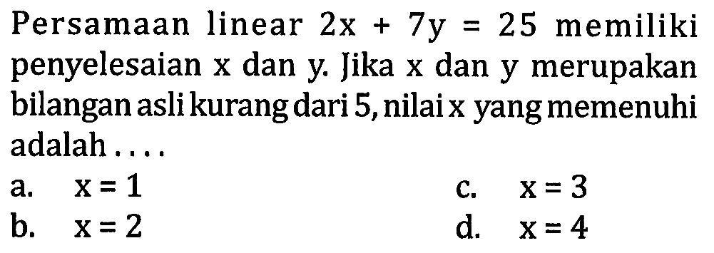 Persamaan linear  2x+7y=25  memiliki penyelesaian  x  dan y. Jika  x  dan y merupakan bilangan asli kurang dari 5 , nilai  x  yang memenuhi adalah ....