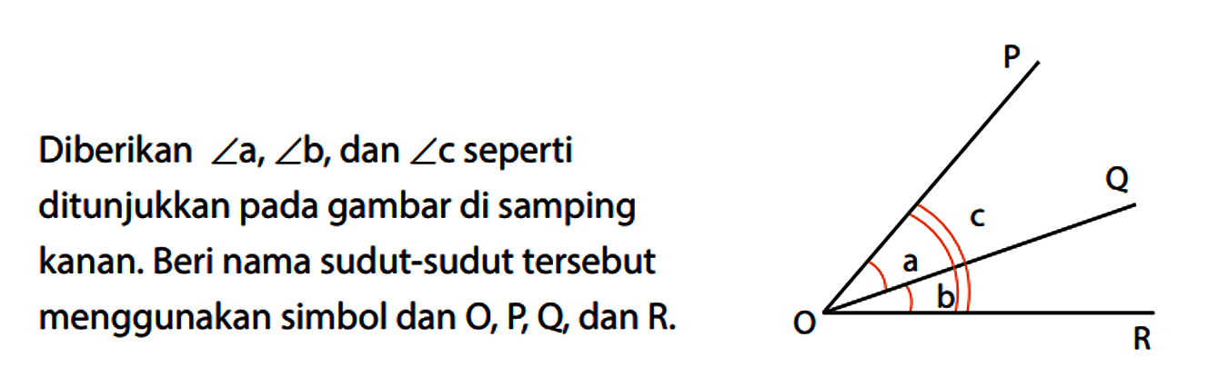 Diberikan sudut a, sudut b, dan sudut c seperti ditunjukkan pada gambar di samping kanan. Beri nama sudut-sudut tersebut menggunakan simbol dan O, P, Q, dan R. P O a b c Q R