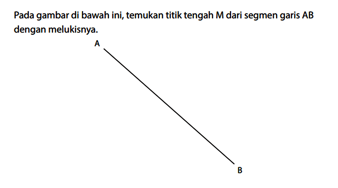 Pada gambar di bawah ini, temukan titik tengah M dari segmen garis AB dengan melukisnya. A B