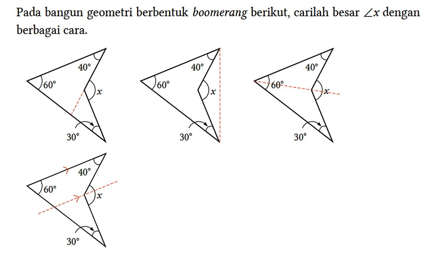 Pada bangun geometri berbentuk boomerang berikut, carilah besar sudut x dengan berbagai cara.
60 40 x 30 60 40 x 30 60 40 x 30 60 40 x 30 