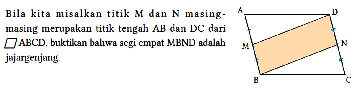 Bila kita misalkan titik M dan N masing - masing merupakan titik tengah AB dan DC dari jajargenjang ABCD, buktikan bahwa segi empat MBND adalah jajargenjang. A D M N B C