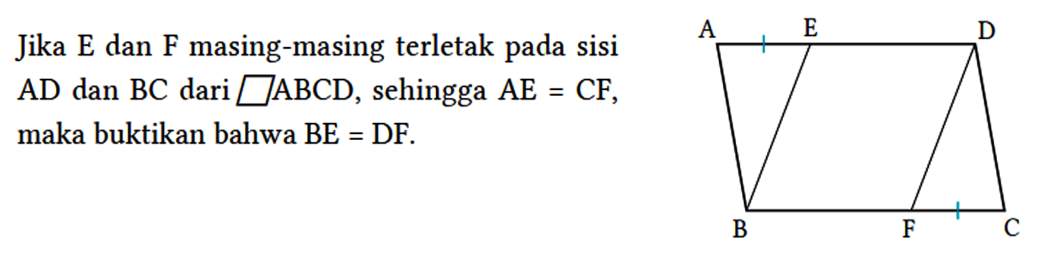 Jika E dan F masing-masing terletak pada sisi AD dan BC dari jajargenjang ABCD, sehingga AE=CF, maka buktikan bahwa BE=DF. A E D B F C