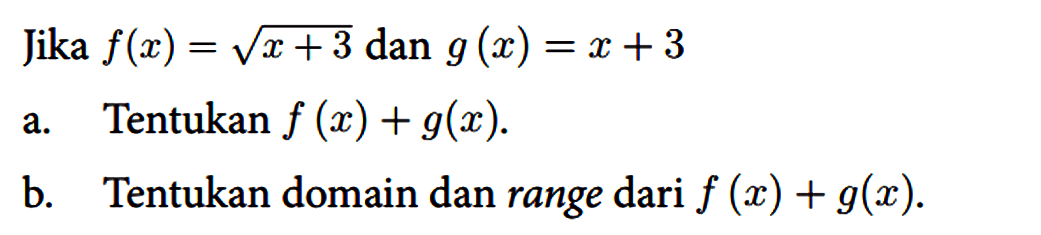 Jika f(x)=akar(x+3) dan g(x)=x+3 
 a. Tentukan f(x)+g(x) .
 b. Tentukan domain dan range dari f(x)+g(x) .