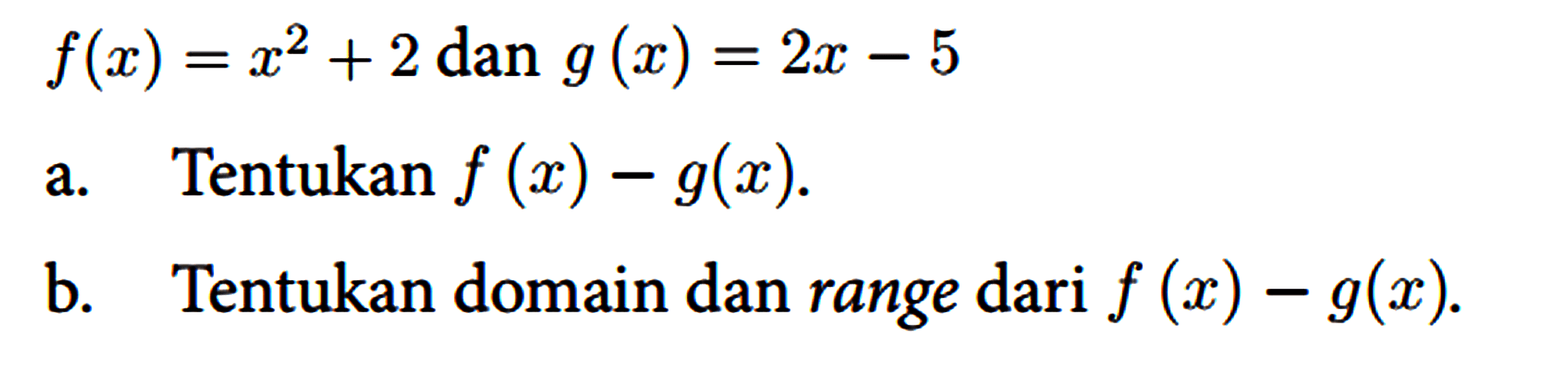 f(x)=x^(2)+2 { dan ) g(x)=2 x-5
 
 a. Tentukan f(x)-g(x) .
 b. Tentukan domain dan range dari f(x)-g(x) .