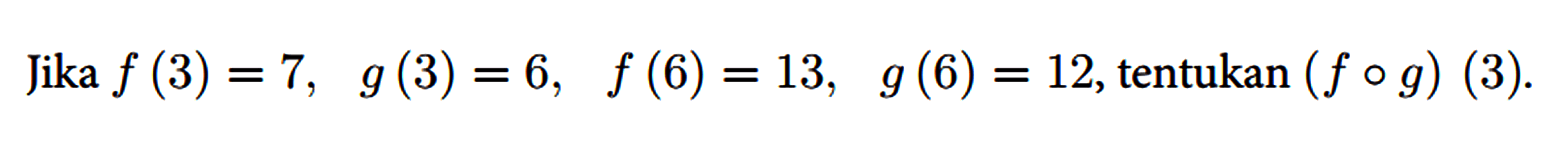 Jika f(3)=7, g(3)=6, f(6)=13, g(6)=12 , tentukan (f o g)(3)