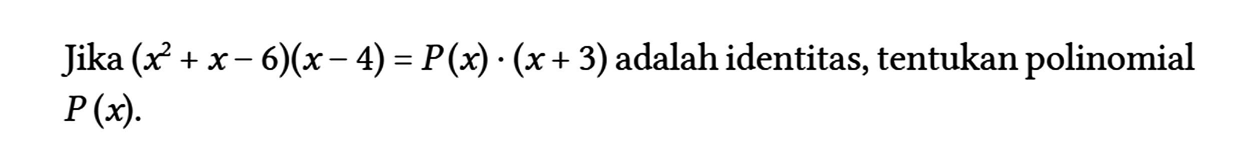 Jika (x^(2)+x-6)(x-4)=P(x) .(x+3) adalah identitas, tentukan polinomial P(x)