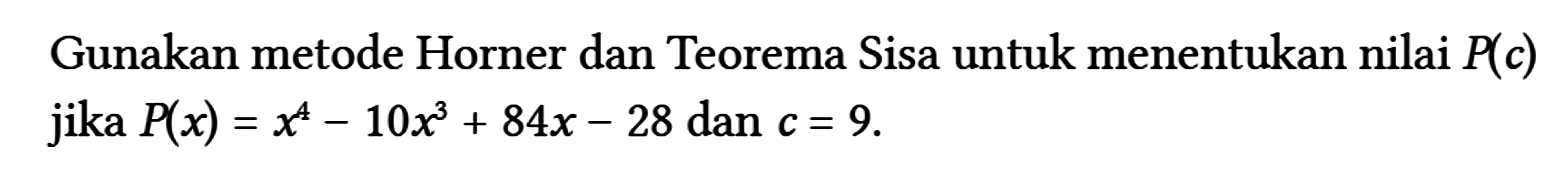Gunakan metode Horner dan Teorema Sisa untuk menentukan nilai P(c) jika P(x)=x^(4)-10 x^(3)+84 x-28 dan c=9