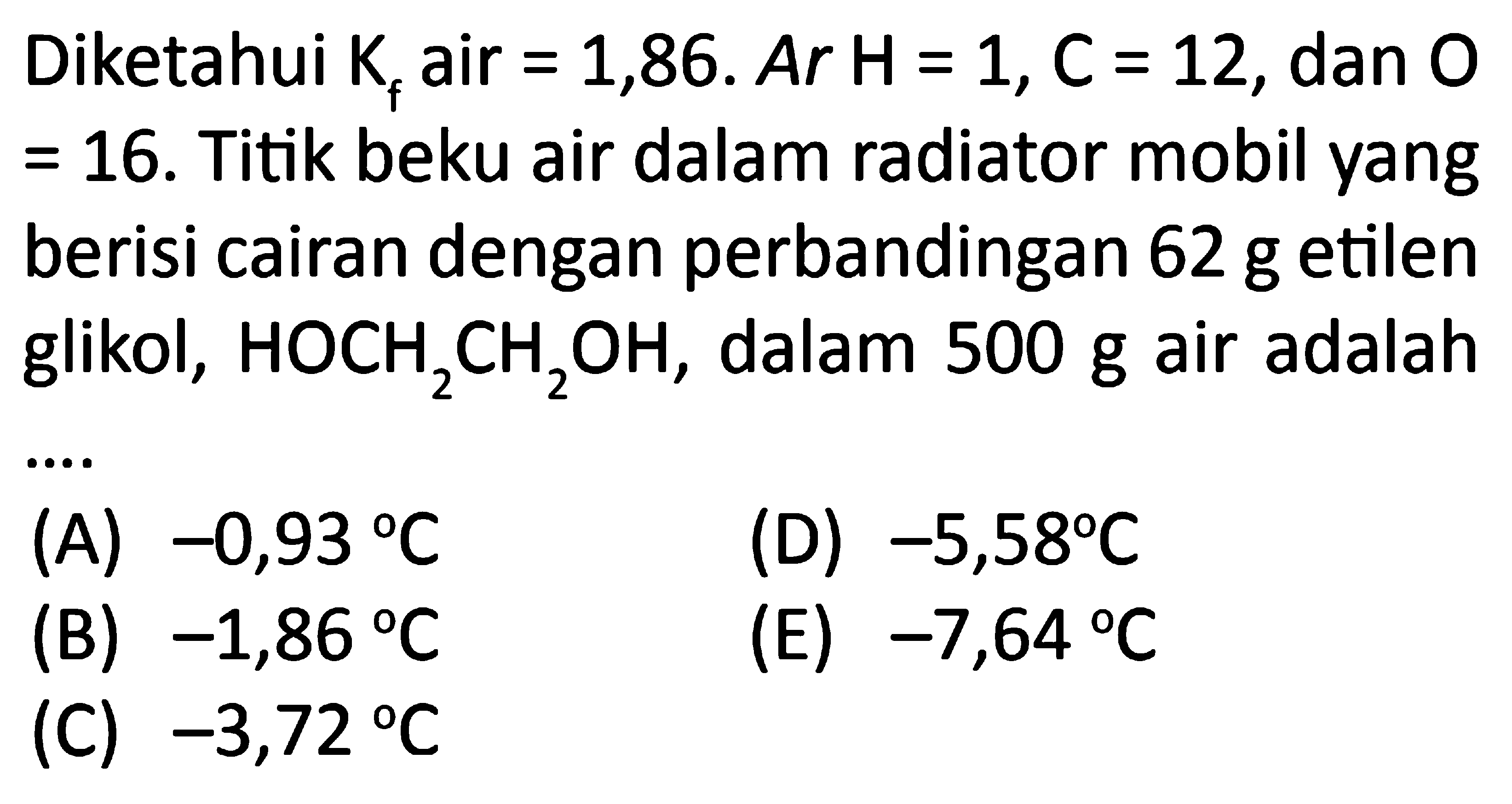 Diketahui Kf air =1,86. Ar H=1, C=12, dan O =16. Titik beku air dalam radiator mobil yang berisi cairan dengan perbandingan 62 g etilen glikol, HOCH2CH2OH, dalam 500 g air adalah .... 