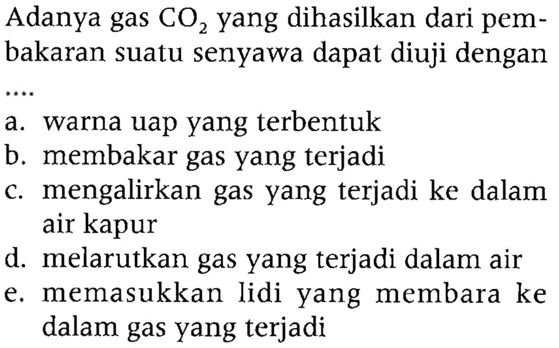 Adanya gas CO2 yang dihasilkan dari pembakaran suatu senyawa dapat diuji dengan ...