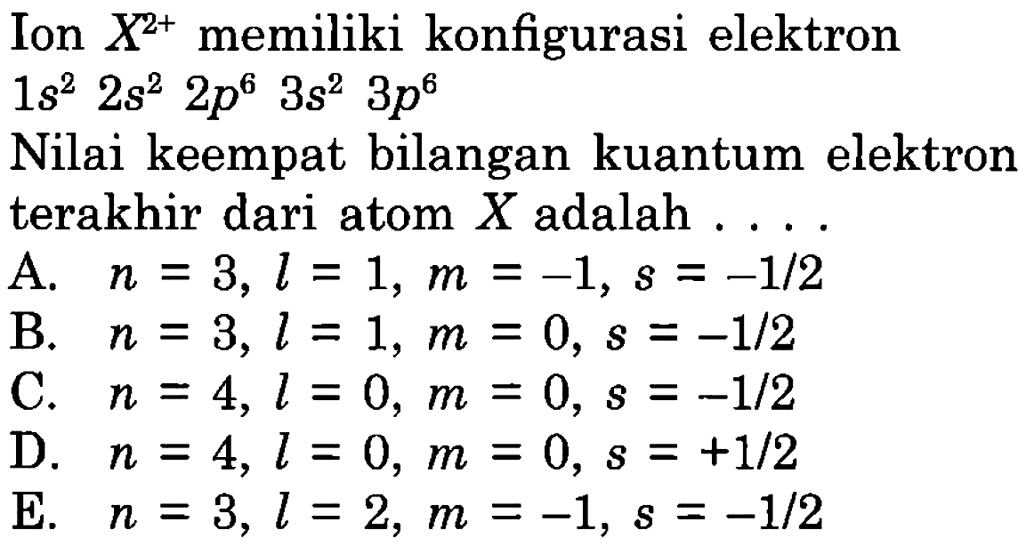Ion X^(2+) memiliki konfigurasi elektron 1s^2 2s^2 2p^6 3s^2 3p^6 Nilai keempat bilangan kuantum elektron terakhir dari atom X adalah...  