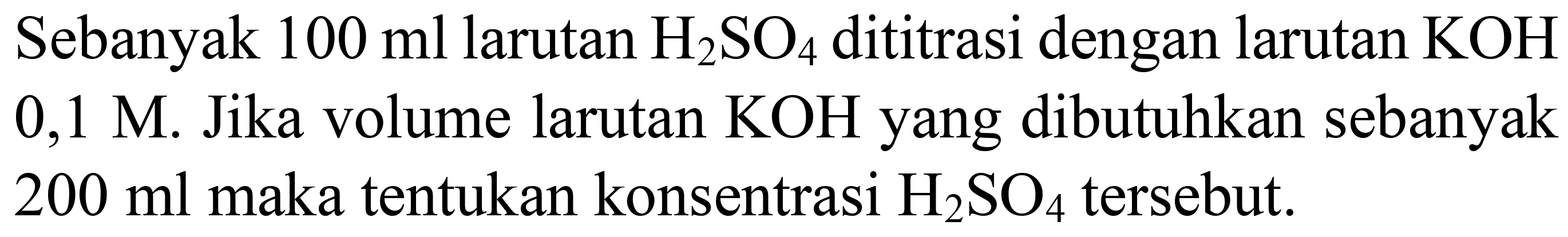 Sebanyak 100 ml larutan H2SO4 dititrasi dengan larutan KOH 0,1 M. Jika volume larutan KOH yang dibutuhkan sebanyak 200 ml maka tentukan konsentrasi H2SO4 tersebut.