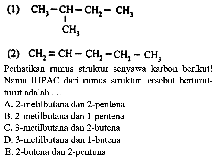 (1)
CCC(C)C
(2)  CH_(2)=CH-CH_(2)-CH_(2)-CH_(3) 
Perhatikan rumus struktur senyawa karbon berikut! Nama IUPAC dari rumus struktur tersebut berturutturut adalah ....
